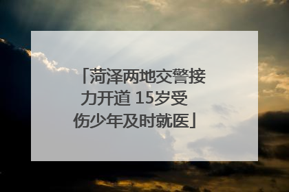 菏泽两地交警接力开道 15岁受伤少年及时就医
