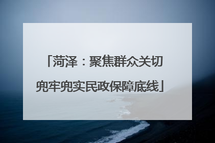 菏泽：聚焦群众关切 兜牢兜实民政保障底线
