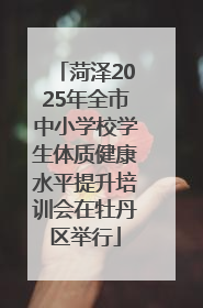 菏泽2025年全市中小学校学生体质健康水平提升培训会在牡丹区举行
