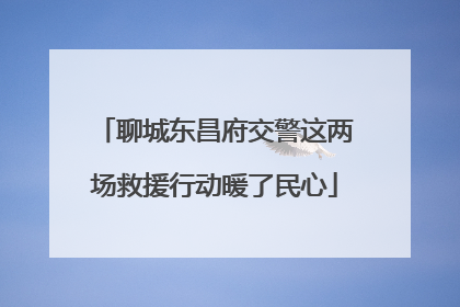 聊城东昌府交警这两场救援行动暖了民心