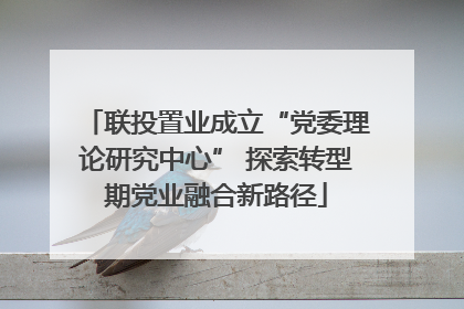联投置业成立“党委理论研究中心” 探索转型期党业融合新路径