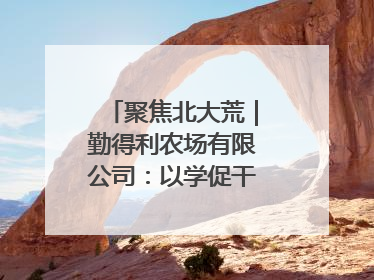 聚焦北大荒｜勤得利农场有限公司：以学促干推动学习教育“升温提速”