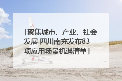聚焦城市、产业、社会发展 四川南充发布83项应用场景机遇清单