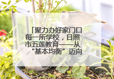 聚力办好家门口每一所学校，日照市五莲教育——从“基本均衡”迈向“优质均衡”