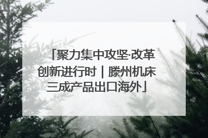 聚力集中攻坚·改革创新进行时｜滕州机床三成产品出口海外