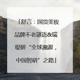 舒言：国货美妆品牌不老谜语&瑞缇妍“全球溯源，中国智研”之路