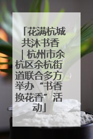 花满杭城 共沐书香｜杭州市余杭区余杭街道联合多方举办“书香换花香”活动