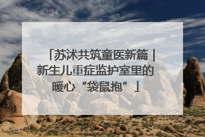 苏沭共筑童医新篇｜新生儿重症监护室里的暖心“袋鼠抱”
