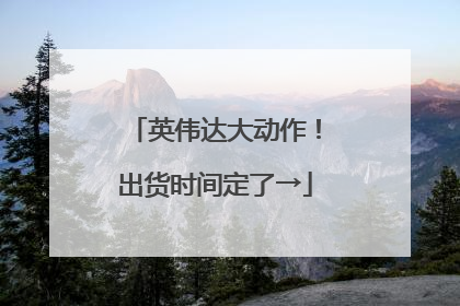 英伟达大动作！出货时间定了→