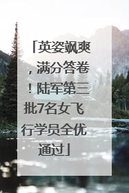 英姿飒爽，满分答卷！陆军第三批7名女飞行学员全优通过