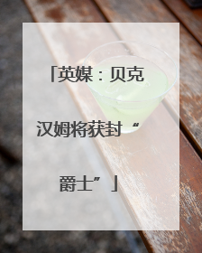 英媒：贝克汉姆将获封“爵士”