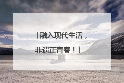 融入现代生活，非遗正青春！