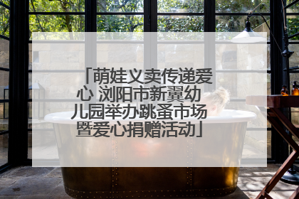 萌娃义卖传递爱心 浏阳市新翼幼儿园举办跳蚤市场暨爱心捐赠活动