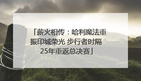 薪火相传：哈利魔法重振印城荣光 步行者时隔25年重返总决赛