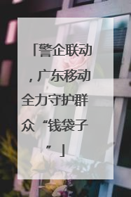 警企联动，广东移动全力守护群众“钱袋子”