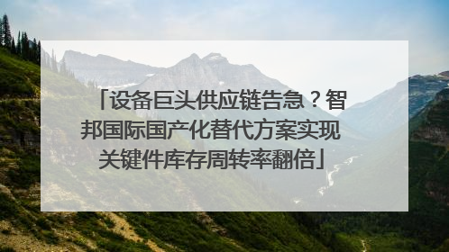 设备巨头供应链告急？智邦国际国产化替代方案实现关键件库存周转率翻倍