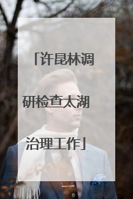 许昆林调研检查太湖治理工作