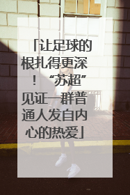 让足球的根扎得更深！“苏超”见证一群普通人发自内心的热爱