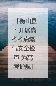 衡山县：开展高考考点燃气安全检查 为高考护航