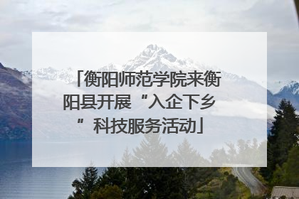衡阳师范学院来衡阳县开展“入企下乡”科技服务活动