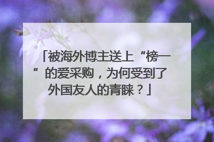 被海外博主送上“榜一”的爱采购，为何受到了外国友人的青睐？
