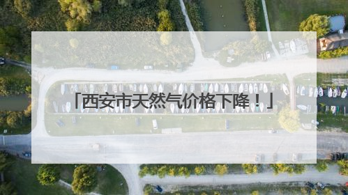西安市天然气价格下降！
