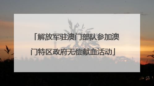 解放军驻澳门部队参加澳门特区政府无偿献血活动