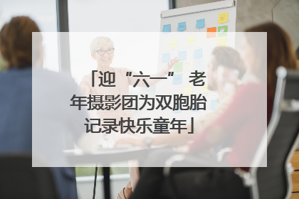 迎“六一” 老年摄影团为双胞胎记录快乐童年