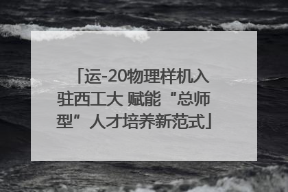 运-20物理样机入驻西工大 赋能“总师型”人才培养新范式