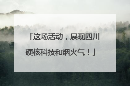 这场活动，展现四川硬核科技和烟火气！