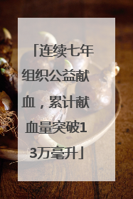 连续七年组织公益献血，累计献血量突破13万毫升