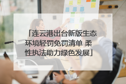 连云港出台新版生态环境轻罚免罚清单 柔性执法助力绿色发展