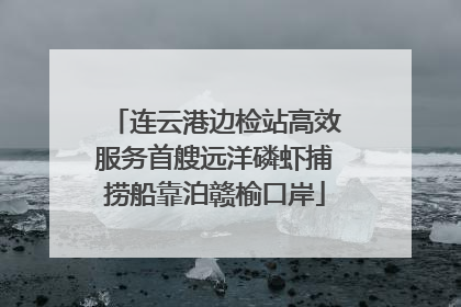 连云港边检站高效服务首艘远洋磷虾捕捞船靠泊赣榆口岸
