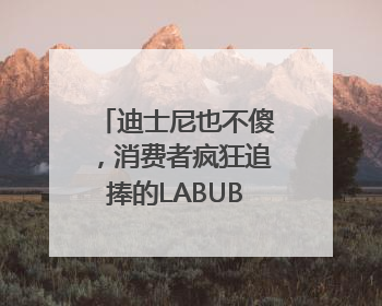 迪士尼也不傻，消费者疯狂追捧的LABUBU能够红多久？｜热财经