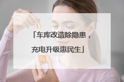 车库改造除隐患，充电升级惠民生
