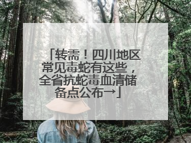 转需！四川地区常见毒蛇有这些，全省抗蛇毒血清储备点公布→