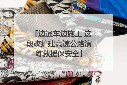 边通车边施工 这段改扩建高速公路演练救援保安全