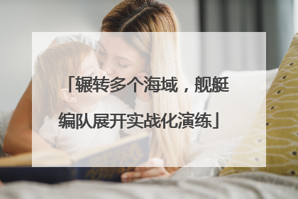 辗转多个海域，舰艇编队展开实战化演练