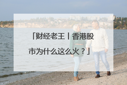财经老王丨香港股市为什么这么火？