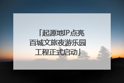 起源地IP点亮百城文旅夜游乐园工程正式启动