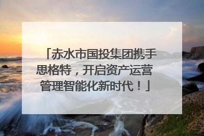 赤水市国投集团携手思格特，开启资产运营管理智能化新时代！