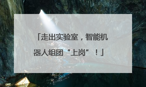走出实验室，智能机器人组团“上岗”！