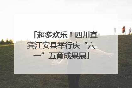 超多欢乐！四川宜宾江安县举行庆“六一”五育成果展