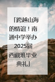跨越山海的情谊！南通中学举办2025届西藏班毕业典礼