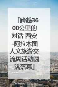 跨越3600公里的对话 西安-阿拉木图人文旅游交流周活动圆满落幕