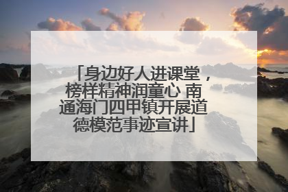 身边好人进课堂，榜样精神润童心 南通海门四甲镇开展道德模范事迹宣讲