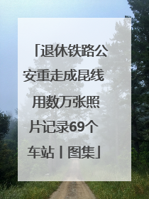 退休铁路公安重走成昆线 用数万张照片记录69个车站丨图集