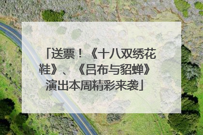 送票！《十八双绣花鞋》、《吕布与貂蝉》演出本周精彩来袭