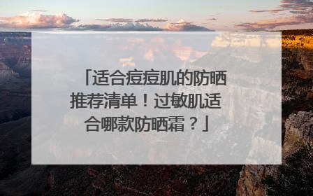 适合痘痘肌的防晒推荐清单！过敏肌适合哪款防晒霜？