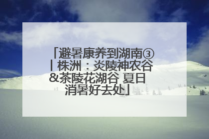 避暑康养到湖南③丨株洲：炎陵神农谷&茶陵花湖谷 夏日消暑好去处
